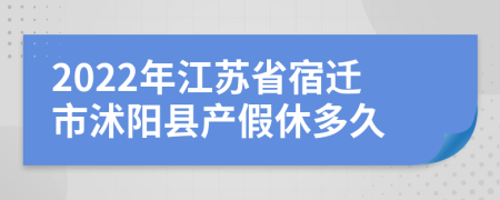 2022年江苏省宿迁市沭阳县产假休多久