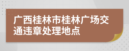 广西桂林市桂林广场交通违章处理地点