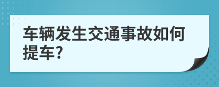 车辆发生交通事故如何提车?