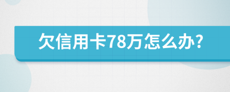 欠信用卡78万怎么办?