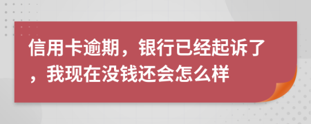 信用卡逾期，银行已经起诉了，我现在没钱还会怎么样