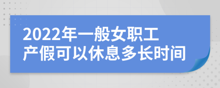 2022年一般女职工产假可以休息多长时间