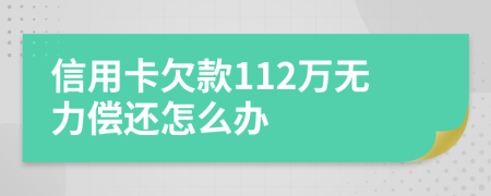 信用卡欠款112万无力偿还怎么办