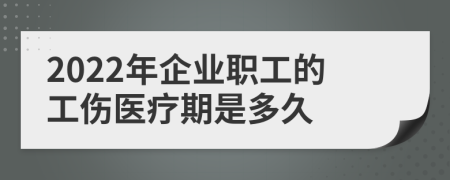 2022年企业职工的工伤医疗期是多久