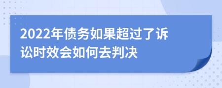 2022年债务如果超过了诉讼时效会如何去判决