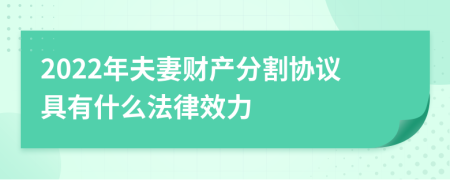 2022年夫妻财产分割协议具有什么法律效力