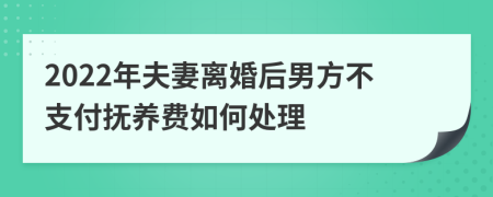 2022年夫妻离婚后男方不支付抚养费如何处理