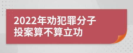 2022年劝犯罪分子投案算不算立功