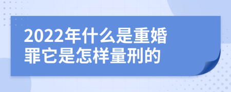 2022年什么是重婚罪它是怎样量刑的