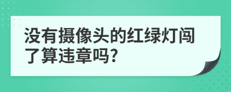 没有摄像头的红绿灯闯了算违章吗?