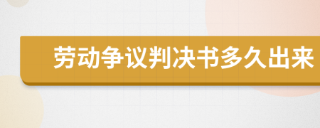 劳动争议判决书多久出来