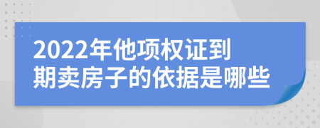 2022年他项权证到期卖房子的依据是哪些