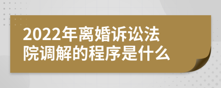 2022年离婚诉讼法院调解的程序是什么