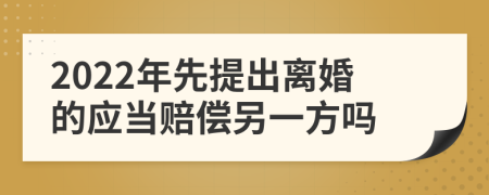 2022年先提出离婚的应当赔偿另一方吗