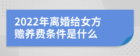 2022年离婚给女方赡养费条件是什么