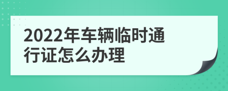 2022年车辆临时通行证怎么办理