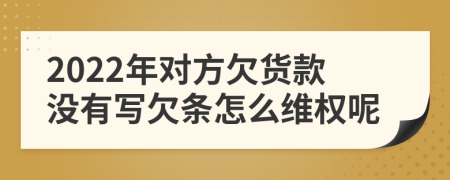 2022年对方欠货款没有写欠条怎么维权呢