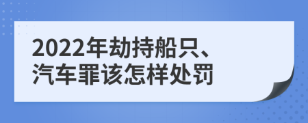 2022年劫持船只、汽车罪该怎样处罚