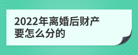 2022年离婚后财产要怎么分的