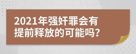 2021年强奸罪会有提前释放的可能吗？