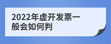 2022年虚开发票一般会如何判