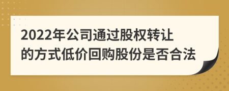 2022年公司通过股权转让的方式低价回购股份是否合法