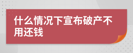 什么情况下宣布破产不用还钱