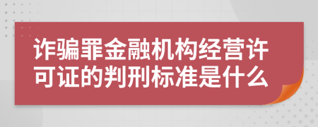 诈骗罪金融机构经营许可证的判刑标准是什么