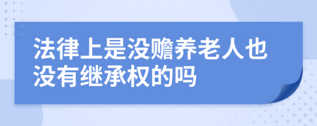 法律上是没赡养老人也没有继承权的吗