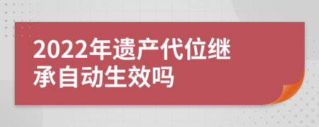 2022年遗产代位继承自动生效吗