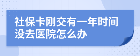 社保卡刚交有一年时间没去医院怎么办