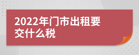 2022年门市出租要交什么税