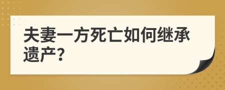 夫妻一方死亡如何继承遗产？