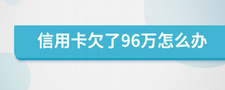 信用卡欠了96万怎么办