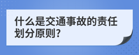什么是交通事故的责任划分原则?