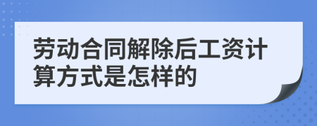劳动合同解除后工资计算方式是怎样的