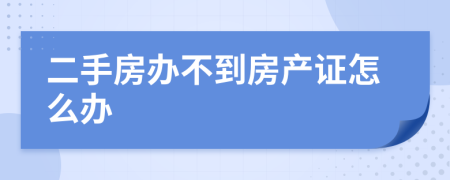 二手房办不到房产证怎么办