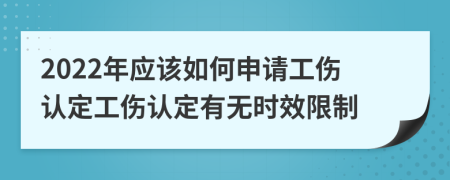 2022年应该如何申请工伤认定工伤认定有无时效限制