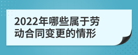 2022年哪些属于劳动合同变更的情形