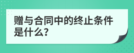 赠与合同中的终止条件是什么？