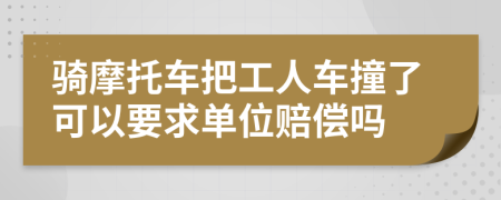 骑摩托车把工人车撞了可以要求单位赔偿吗