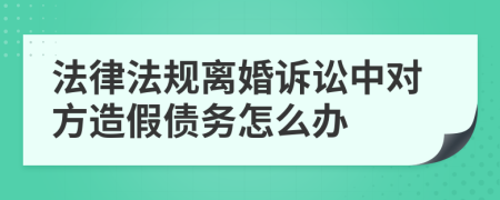 法律法规离婚诉讼中对方造假债务怎么办