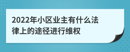 2022年小区业主有什么法律上的途径进行维权