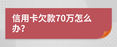 信用卡欠款70万怎么办？