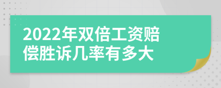 2022年双倍工资赔偿胜诉几率有多大