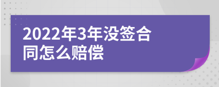 2022年3年没签合同怎么赔偿