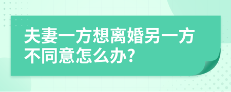 夫妻一方想离婚另一方不同意怎么办?