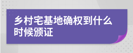 乡村宅基地确权到什么时候颁证