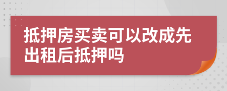 抵押房买卖可以改成先出租后抵押吗