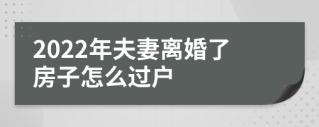 2022年夫妻离婚了房子怎么过户